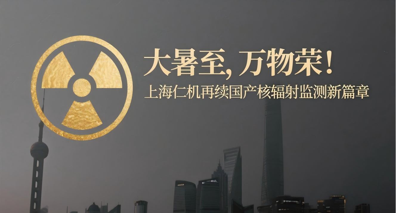 大暑至，萬物榮！上海仁機(jī)再續(xù)國產(chǎn)核輻射監(jiān)測新篇章